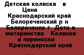 Детская коляска 3 в  1 › Цена ­ 8 000 - Краснодарский край, Белореченский р-н, Белореченск г. Дети и материнство » Коляски и переноски   . Краснодарский край